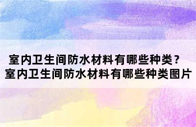 室内卫生间防水材料有哪些种类？ 室内卫生间防水材料有哪些种类图片